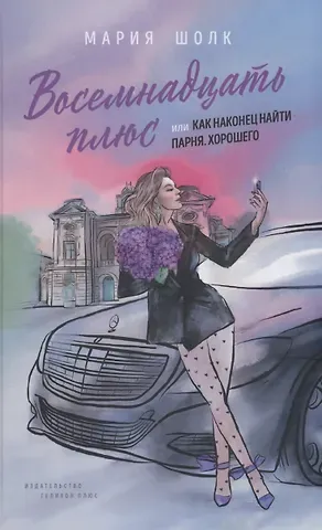 Мария Шолк Восемнадцать плюс, или Как наконец найти парня. Хорошего