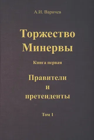 Алексей Игоревич Варичев Торжество Минервы. Книга 1. Правители и претенденты. Том 1