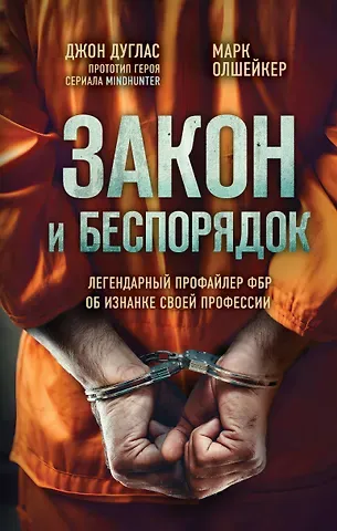 Джон Дуглас, Марк Олшейкер Закон и беспорядок. Легендарный профайлер ФБР об изнанке своей профессии