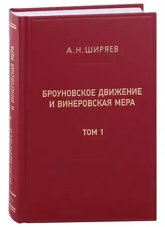 Альберт Николаевич Ширяев Броуновское движение и винеровская мера. Теория, применения, аналитические методы: В 2-х томах. Том 1