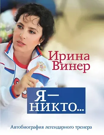 Ирина Александровна Винер Я – никто. Автобиография легендарного тренера
