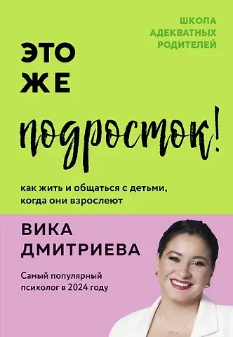 Вика Дмитриевна Дмитриева Это же подросток! Как жить и общаться с детьми, когда они взрослеют