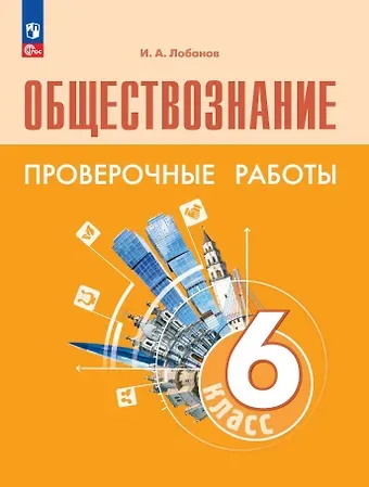Илья Анатольевич Лобанов Обществознание. 6 класс. Проверочные работы. Учебное пособие