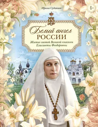 Ирина Н. Судакова Белый ангел России. Житие святой Великой княгини Елисаветы Феодоровны в пересказе для детей