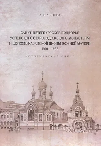 Алина Владимировна Ярцева Санкт-Петербургское Подворье Успенского Староладожского монастыря и церковь Казанской иконы Божией Матери. 1901-1935