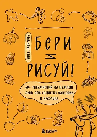 Анна Андреевна Любимова Бери и рисуй! 60+ упражнений на каждый день для развития фантазии и креатива