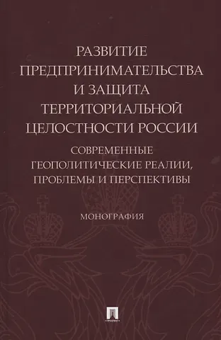 Алексей Иванович Подберезкин, Наталья Викторовна Субанова, Ольга Викторовна Боброва Развитие предпринимательства и защита территориальной целостности России. Современные геополитические реалии