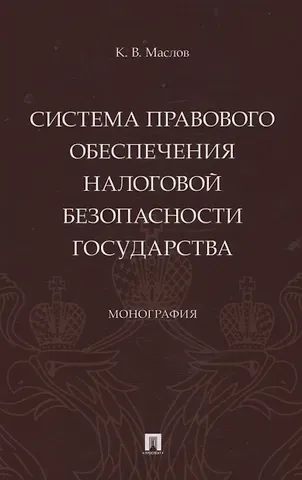 Кирилл Владиславович Маслов Система правового обеспечения налоговой безопасности государства. Монография