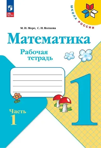 Светлана Ивановна Волкова, Мария Игнатьевна Моро Математика. 1 класс. Рабочая тетрадь. В 2-х частях. Часть 1