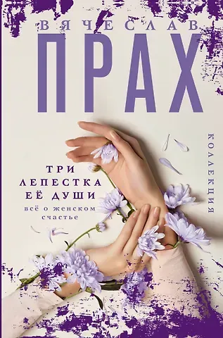 Вячеслав Прах Три лепестка ее души. Все о женском счастье