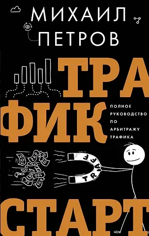 Михаил Георгиевич Петров Трафик. Старт. Полное руководство по арбитражу трафика