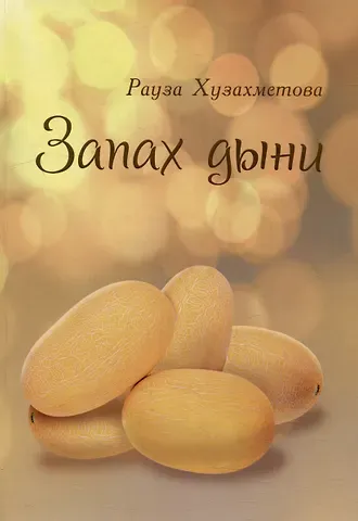 Рауза Хузахметова Запах дыни: сборник рассказов