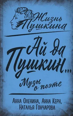 Анна Петровна Керн, Анна Алексеевна Оленина, Наталья Николаевна Гончарова Ай да Пушкин… Музы о поэте