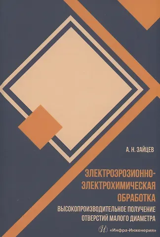 Александр Николаевич Зайцев Электроэрозионно-электрохимическая обработка. Высокопроизводительное получение отверстий малого диаметра