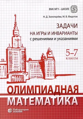 Михаил Валентинович Федотов, Наталья Дмитриевна Золотарева Олимпиадная математика. Задачи на игры и инварианты с решениями и указаниями. 5-7 классы
