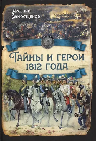 Арсений Александрович Замостьянов Тайны и герои 1812 года