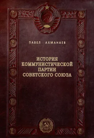 Павел Викторович Ахманаев История Коммунистической партии Советского Союза: иллюстрированные очерки