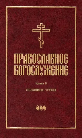 Православное богослужение: Книга 6: Основные требы