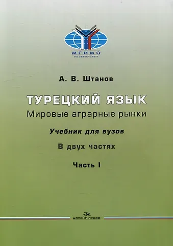 Андрей Владимирович Штанов Турецкий язык. Мировые аграрные рынки: Учебник для вузов в двух частях. Часть I