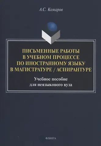 Александр Сергеевич Комаров Письменные работы в учебном процессе по иностранному языку в магистратуре / аспирантуре : учебное пособие для неязыкового вуза
