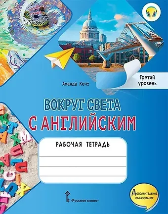 Аманда Кент Вокруг света с английским: рабочая тетрадь к учебному пособию А. Кент, М. Чаррингтон по английскому языку для дополнительного образования. Третий уровень. 3-4 классы