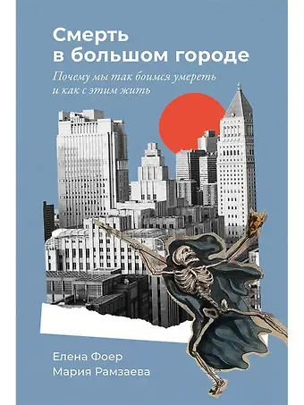 Елена Фоер, Мария Рамзаева Смерть в большом городе: Почему мы так боимся умереть и как с этим жить