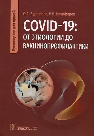 Ольга Александровна Бургасова, Владимир Владимирович Никифоров COVID-19: от этиологии до вакцинопрофилактики: руководство для врачей