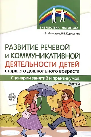Валентина Викторовна Коржевина Развитие речевой и коммуникативной деятельности детей старшего дошкольного возраста. Сценарий занятий и практикумов. Часть 2