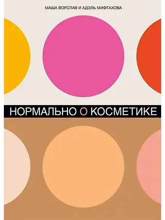 Маша Ворслав, Адэль Мифтахова Нормально о косметике: Как разобраться в уходе и макияже и не сойти с ума