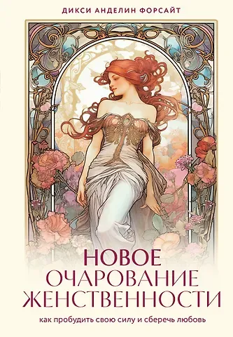 Дикси Анделин Форсайт Новое очарование женственности. Как пробудить свою силу и сберечь любовь