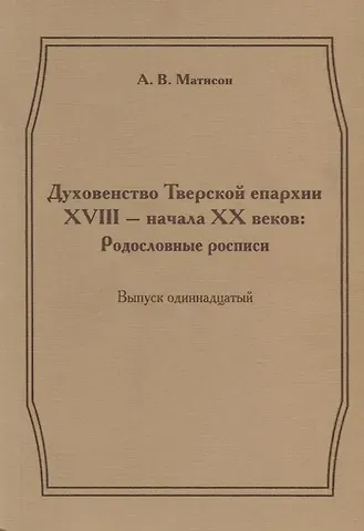 Духовенство Тверской епархии XVIII - начала XX веков: Родословные росписи. Выпуск одиннадцатый