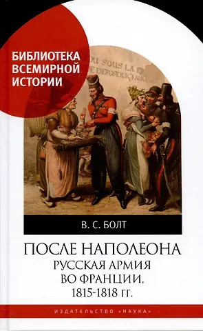 Валентина Сергеевна Болт После Наполеона Русская армия во Франции, 1815-1818 гг.