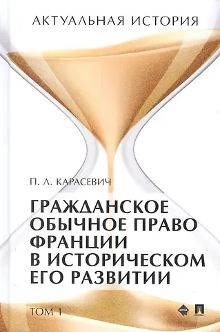 Порфирий Леонтьевич Карасевич Актуальная история. Монография. В 4 томах. Том 1: Гражданское обычное право Франции в историческом его развитии (извлечения)