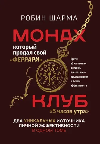 Робин Шарма Монах, который продал свой «феррари». Притчи об исполнении желаний и поиске своего предназначения и личной эффективности. Клуб «5 часов утра». Два уникальных источника личной эффективности в одном томе