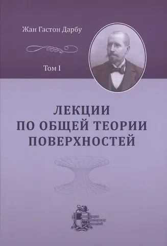Жан Гастон Дарбу Лекции по общей теории поверхностей и геометрические приложения анализа бесконечно малых: в 4 томах. Том 1