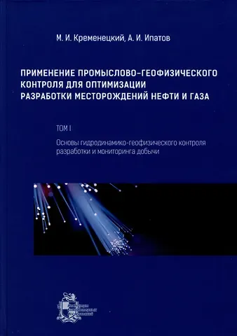 Андрей Иванович Ипатов, Михаил Израилевич Кременецкий Применение промыслово-геофизического контроля для оптимизации разработки месторождений нефти и газа. Т. 1. Основы гидродинамико-геофизического контроля разработки и мониторинга добычи
