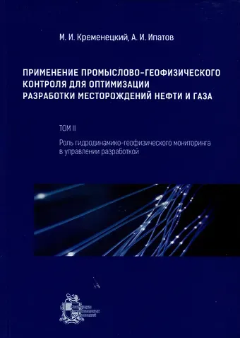 Андрей Иванович Ипатов, Михаил Израилевич Кременецкий Применение промыслово-геофизического контроля для оптимизации разработки месторождений нефти и газа. Т. 2. Роль гидродинамико-геофизического мониторинга в управлении разработкой