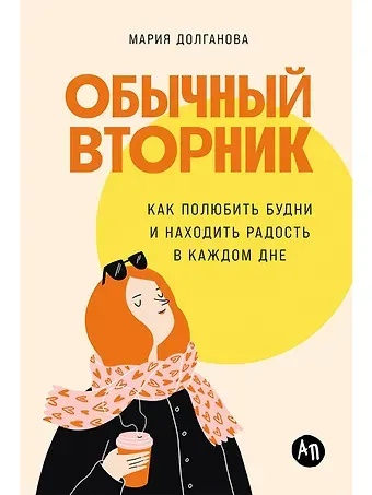 Мария Долганова Обычный вторник: Как полюбить будни и находить радость в каждом дне