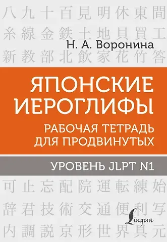 Нина Альбертовна Воронина Японские иероглифы. Рабочая тетрадь для продвинутых. Уровень JLPT N1