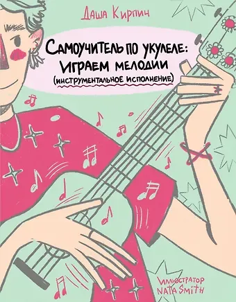 Дарья Кирпич Самоучитель по укулеле: играем мелодии (инструментальное исполнение)