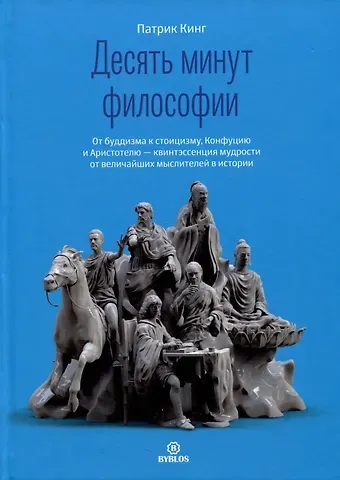 Патрик Кинг Десять минут философии. От буддизма к стоицизму, Конфуцию и Аристотелю - квинтэссенция мудрости...