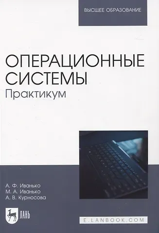 Александр Федорович Иванько, Михаил Александрович Иванько, Арсения Валерьевна Курносова Операционные системы. Практикум