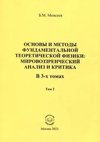 Борис Михайлович Моисеев Основы и методы фундаментальной теоретической физики: мировоззренческий анализ и критика. Том 2