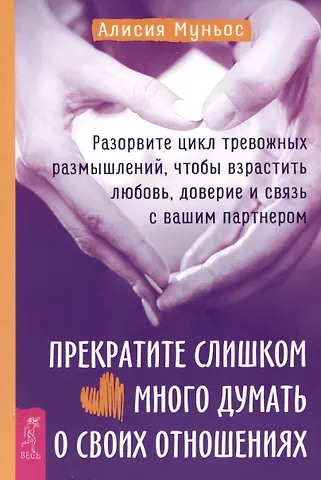 А. Муньос Прекратите слишком много думать о своих отношениях: разорвите цикл тревожных размышлений...