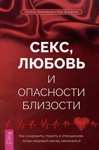 Ник Даввель, Хелена Левендаль Секс, любовь и опасности близости. Как сохранить страсть в отношениях, когда медовый месяц закончился