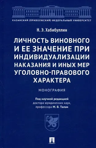 Наиль Эрикович Хабибуллин Личность виновного и ее значение при индивидуализации наказания и иных мер уголовно-правового характера. Монография