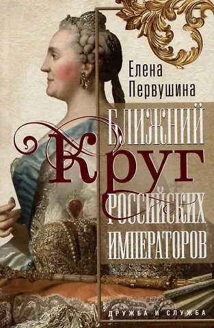 Елена Владимировна Первушина Ближний круг российских императоров. Дружба и служба
