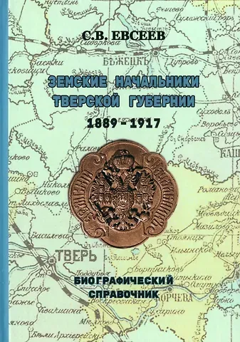 Сергей Викторович Евсеев Земские начальники Тверской губернии 1889–1917 гг. Биографический справочник