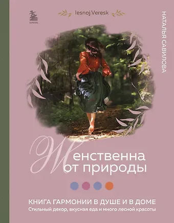 Наталья Олеговна Савилова Женственна от природы. Книга гармонии в душе и в доме. Стильный декор, вкусная еда и много лесной красоты