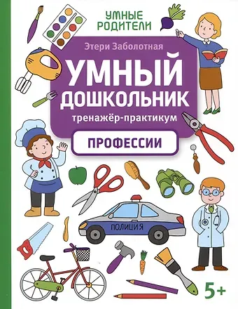 Этери Николаевна Заболотная Умный дошкольник. Профессии: тренажер-практикум: 5+